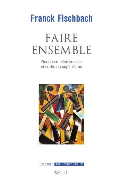 Faire ensemble. Reconstruction sociale et sortie du capitalisme de Franck Fischbach