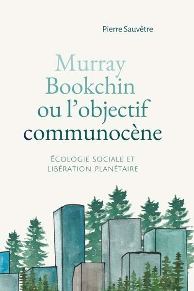 Murray Bookchin ou l’objectif communocène. Écologie sociale et libération planétaire de Pierre Sauvêtre