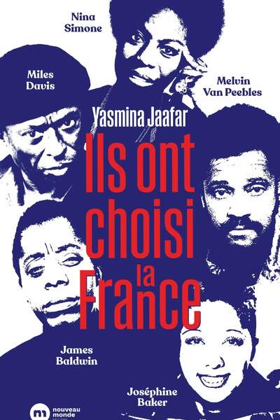 Ils ont choisi la France. James Baldwin, Nina Simone, Miles Davis, Melvin Van Peebles et Joséphine Baker de Yasmina Jaafar