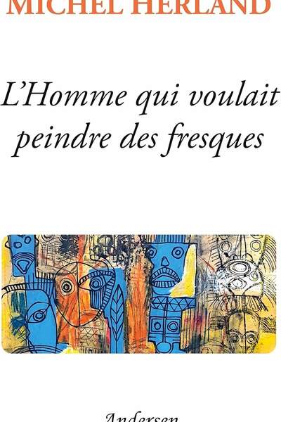 L’Homme qui voulait peindre des fresques de Michel Herland