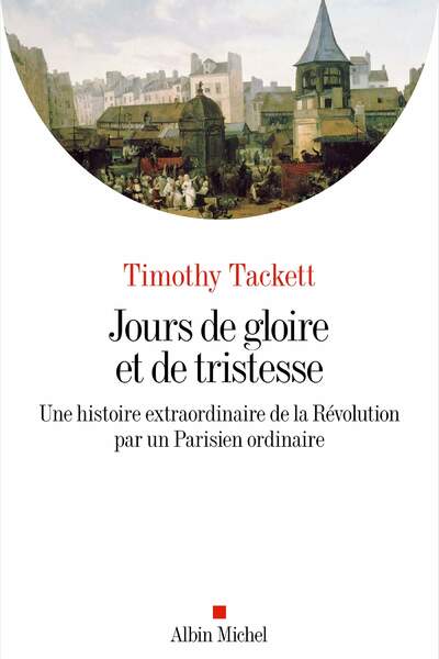 Jours de gloire et de tristesse. Une histoire extraordinaire de la Révolution par un Parisien ordinaire de Timothy Tackett