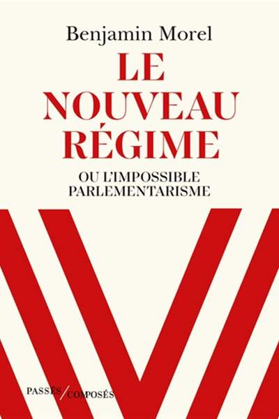 Le nouveau régime. Ou l’impossible parlementarisme de Benjamin Morel