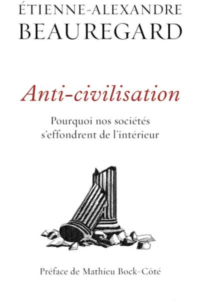 Anti-civilisation. Pourquoi nos sociétés s’effondrent de l’intérieur d’Étienne-Alexandre Beauregard