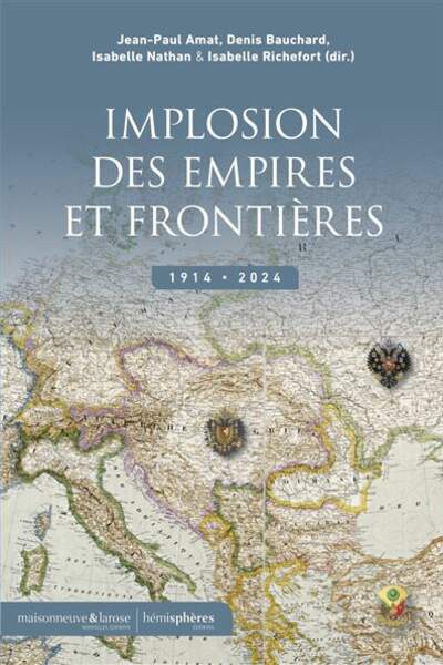 Implosion des empires et frontières. 1914-2024 sous la direction de Jean-Paul Amat, Denis Bauchard, Isabelle Nathan et Isabelle Richefort