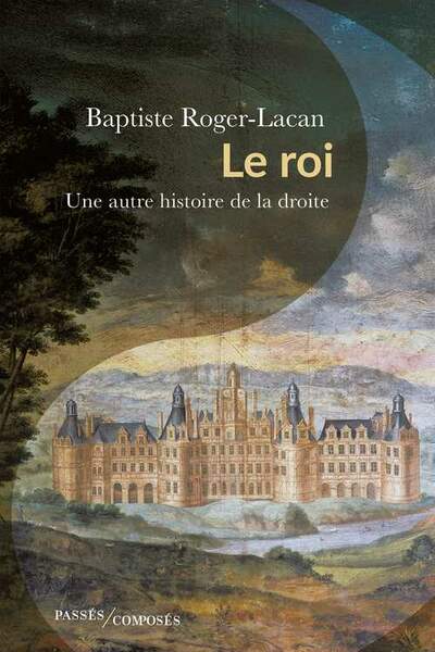Le Roi. Une autre histoire de la droite de Baptiste Roger-Lacan