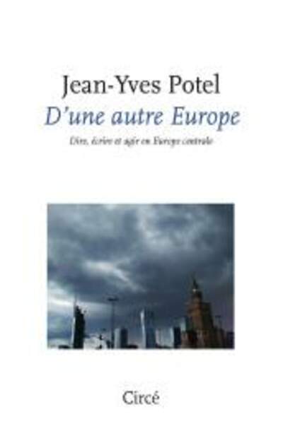 D’une autre Europe. Dire, écrire et agir en Europe centrale de Jean-Yves Potel