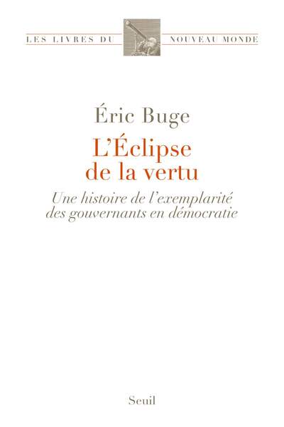 L’éclipse de la vertu. Une histoire de l’exemplarité des gouvernants en démocratie de Éric Buge