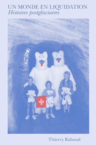 Un monde en liquidation. Histoires postglaciaires de Thierry Raboud