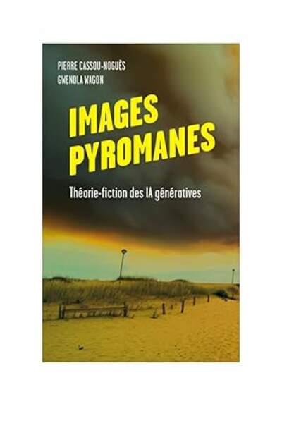 Les images pyromanes. Théorie-fiction des IA génératives de Pierre Cassou-Noguès et Gwenola Wagon