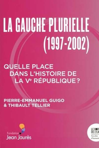 La Gauche plurielle (1997-2002). Quelle place dans l’histoire de la Ve République ? de Pierre-Emmanuel Guigo et Thibault Tellier