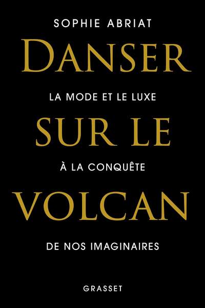 Danser sur le volcan. La mode et le luxe à la conquête de nos imaginaires de Sophie Abriat