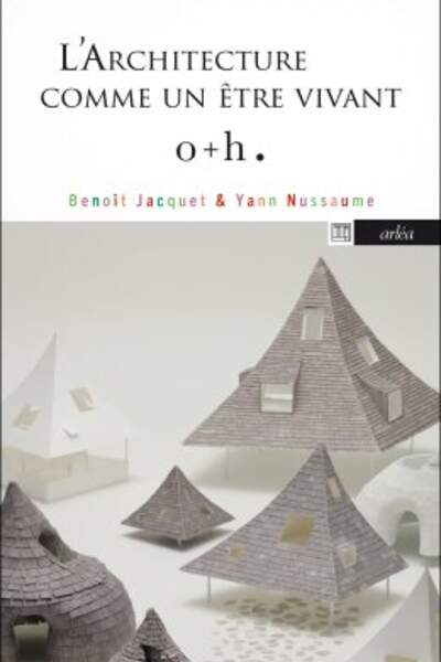 L’Architecture comme un être vivant : o+h, de Benoît Jacquet et Yann Nussaume