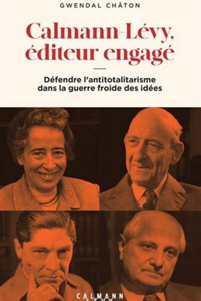 Calmann-Lévy, éditeur engagé. Défendre l’antitotalitarisme dans la guerre froide des idées de Gwendal Châton