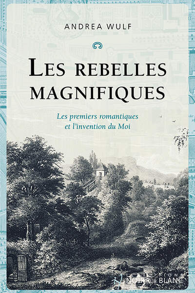 Les rebelles magnifiques. Les premiers romantiques et l’invention du Moi de Andrea Wulf