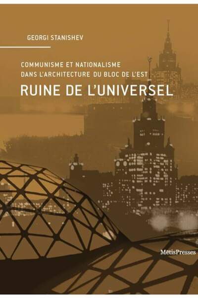 Ruine de l’universel. Communisme et nationalisme dans l’architecture du Bloc de l’Est de Georgi Stanishev