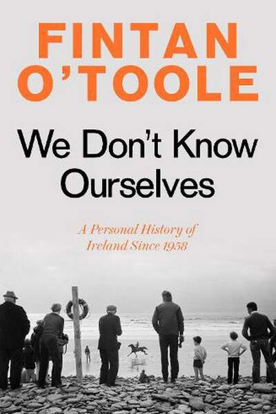 We Don’t Know Ourselves. A personal history of Ireland since 1958 de Fintan O’Toole