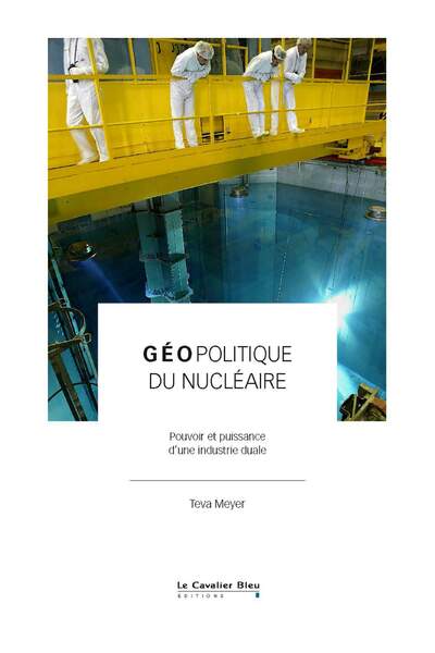 Géopolitique du nucléaire. Pouvoir et puissance d’une industrie duale de Teva Meyer