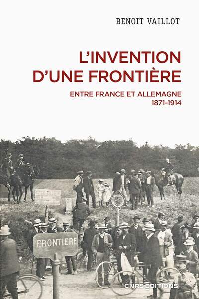 L’invention d’une frontière. Entre France et Allemagne, 1871-1914 de Benoît Vaillot