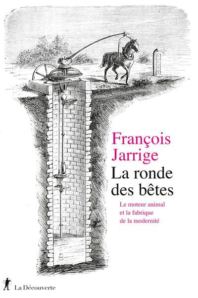 La ronde des bêtes. Le moteur animal et la fabrique de la modernité de François Jarrige