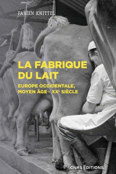 La fabrique du lait. Europe occidentale, Moyen-Âge-xxe siècle de Fabien Knittel