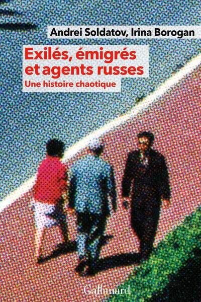 Exilés, émigrés et agents russes. Une histoire chaotique d’Andreï Soldatov et Irina Borogan