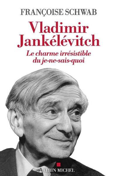 Vladimir Jankélévitch. Le charme irrésistible du je-ne-sais-quoi de Françoise Schwab
