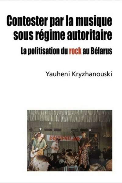 Contester par la musique sous régime autoritaire. La politisation du rock au Bélarus de Yauheni Kryzhanouski