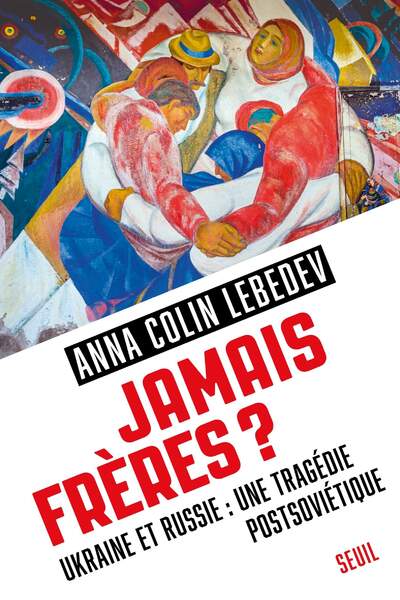 Jamais frères ?. Ukraine et Russie : une tragédie postsoviétique d’Anna Colin Lebedev