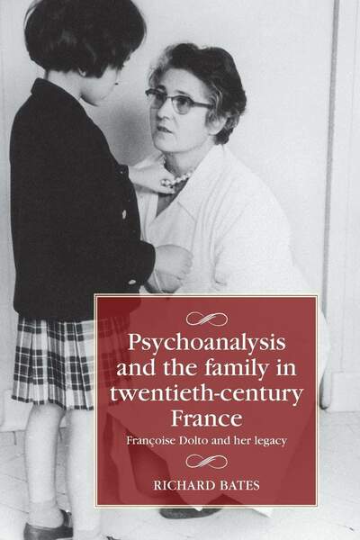 Psychoanalysis and the family in twentieth-century France. Françoise Dolto and her legacy de Richard Bates