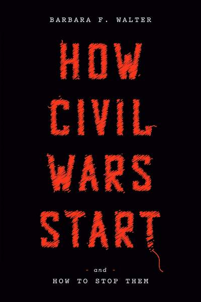 How Civil Wars Start. And How to Stop Them de Barbara F. Walter