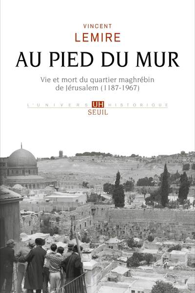 Au pied du Mur. Vie et mort du quartier maghrébin de Jérusalem (1187-1967) de Vincent Lemire