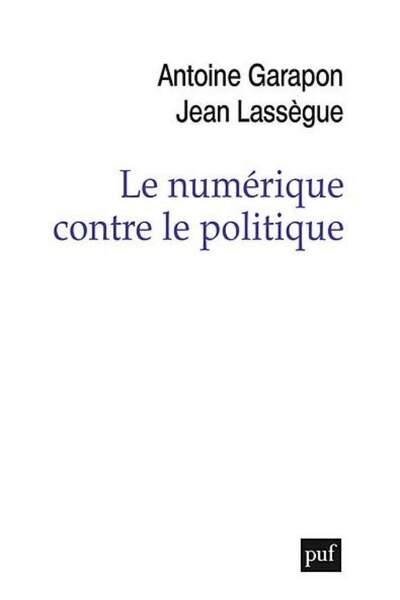 Le numérique contre le politique d’Antoine Garapon et Jean Lassègue
