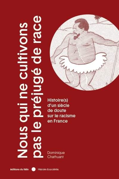 Nous qui ne cultivons pas le préjugé de race. Histoire(s) d’un siècle de doute sur le racisme en France de Dominique Chathuant