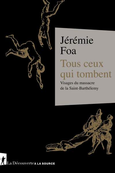 Tous ceux qui tombent. Visages du massacre de la Saint-Barthélemy de Jérémie Foa