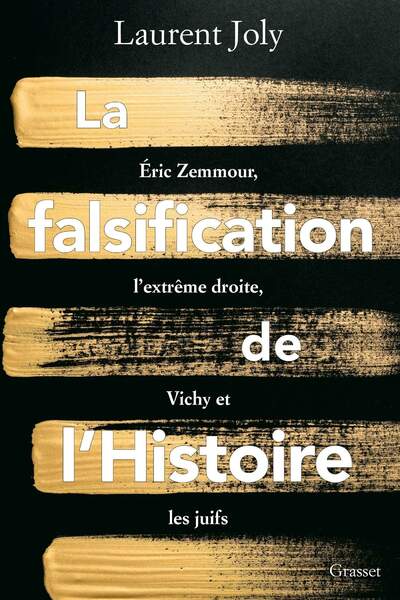 La Falsification de l’Histoire. Éric Zemmour, L’extrême droite, Vichy et les Juifs de Laurent Joly