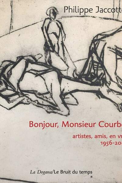 Bonjour, Monsieur Courbet. Artistes, amis, en vrac, 1956-2004 de Philippe Jaccottet