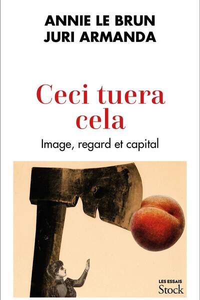 Ceci tuera cela. Image, regard et capital d’Annie Le Brun et Juri Armanda