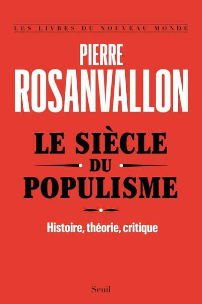 Le siècle du populisme. Histoire, théorie, critique de Pierre Rosanvallon
