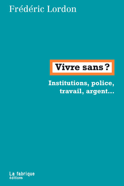 Vivre sans ? Institutions, police, travail, argent… de Frédéric Lordon