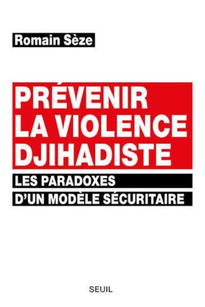 Prévenir la violence djihadiste. Les paradoxes d’un modèle sécuritaire de Romain Sèze