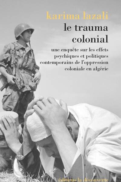 Le Trauma colonial. Une enquête sur les effets psychiques et politiques contemporains de l’oppression coloniale en Algérie, de Karima Lazali