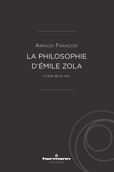 La Philosophie d’Émile Zola.« Faire de la vie« , d’Arnaud François