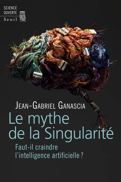 Le Mythe de la Singularité. Faut-il craindre l’intelligence artificielle ?, de Jean-Gabriel Ganascia
