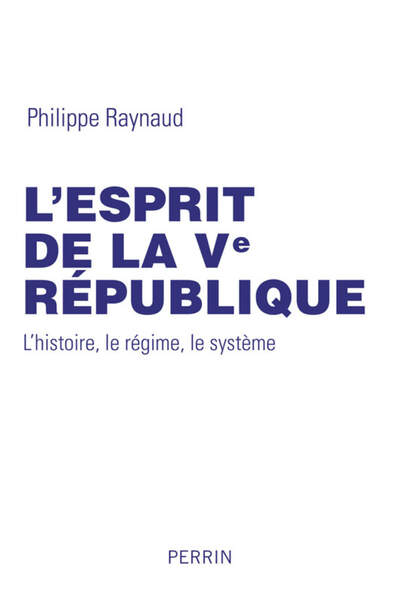 L’esprit de la Ve République. L’histoire, le régime, le système
