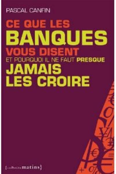 Ce que les banques vous disent et pourquoi il ne faut presque jamais les croire