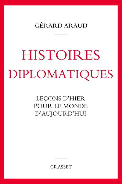 Histoires diplomatiques. Leçons d’hier pour le monde d’aujourd’hui de Gérard Araud