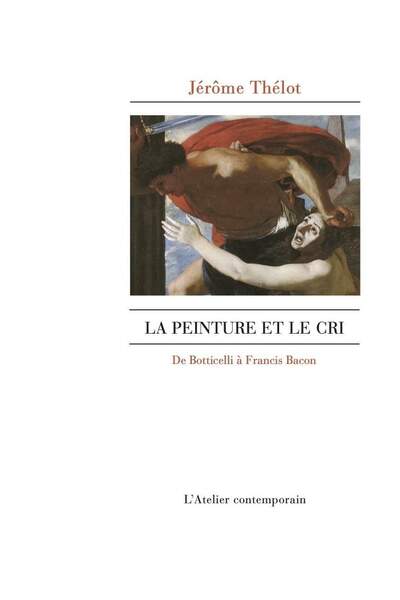 La peinture et le cri. De Botticelli à Francis Bacon de Jérôme Thélot