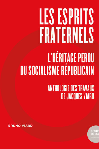 Les esprits fraternels. L’héritage perdu du socialisme républicain. Anthologie des travaux de Jacques Viard de Bruno Viard