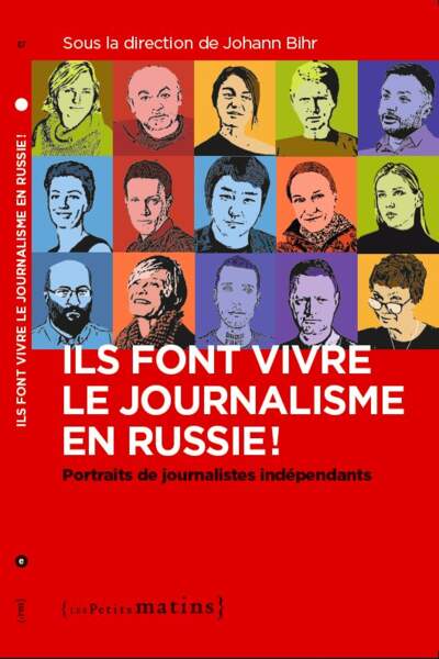 Ils font vivre le journalisme en Russie ! Portraits de journalistes indépendants Sous la dir. de Johann Bihr