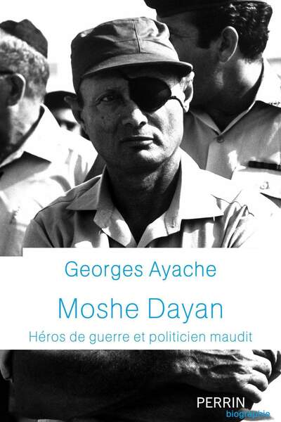 Moshe Dayan. Héros de guerre et politicien maudit de Georges Ayache